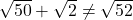 \sqrt{50} + \sqrt{2} \neq \sqrt{52}