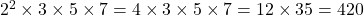 2^2 \times 3 \times 5 \times 7 = 4 \times 3 \times 5 \times 7 = 12 \times 35 = 420