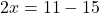 \[2x = 11 - 15\]