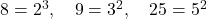 8 = 2^3, \quad 9 = 3^2, \quad 25 = 5^2
