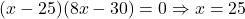 (x-25)(8x-30) = 0 \Rightarrow x = 25