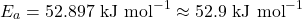 \[E_a = 52.897 \text{ kJ mol}^{-1} \approx 52.9 \text{ kJ mol}^{-1}\]