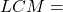 LCM =