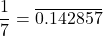 \[\frac{1}{7} = \overline{0.142857}\]