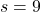 s = 9
