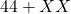 44 + XX