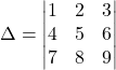 \Delta = \begin{vmatrix} 1 & 2 & 3 \\ 4 & 5 & 6 \\ 7 & 8 & 9 \end{vmatrix}