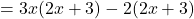 = 3x(2x + 3) - 2(2x + 3)