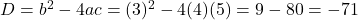 D = b^2 - 4ac = (3)^2 - 4(4)(5) = 9 - 80 = -71