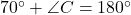 70^\circ + \angle C = 180^\circ