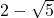 2 - \sqrt{5}
