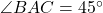\angle BAC = 45^\circ
