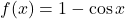 f(x) = 1 - \cos x