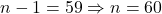 n - 1 = 59 \Rightarrow n = 60