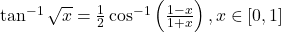 \tan^{-1}\sqrt{x} = \frac{1}{2}\cos^{-1}\left(\frac{1-x}{1+x}\right), x \in [0, 1]