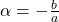 \alpha = -\frac{b}{a}