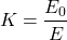 \[ K=\frac{E_0}{E} \]