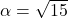 \alpha = \sqrt{15}