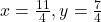 x = \frac{11}{4}, y = \frac{7}{4}