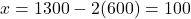 x = 1300 - 2(600) = 100