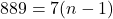 889 = 7(n - 1)