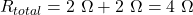 \[R_{total} = 2\ \Omega + 2\ \Omega = 4\ \Omega\]