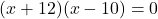 (x + 12)(x - 10) = 0