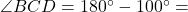 \angle BCD = 180^\circ - 100^\circ =