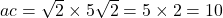 ac = \sqrt{2} \times 5\sqrt{2} = 5 \times 2 = 10