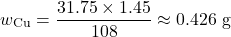 \[w_{\text{Cu}} = \frac{31.75 \times 1.45}{108} \approx 0.426 \text{ g}\]