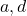 a, d
