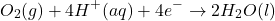 \[O_2(g) + 4H^+(aq) + 4e^- \rightarrow 2H_2O(l)\]