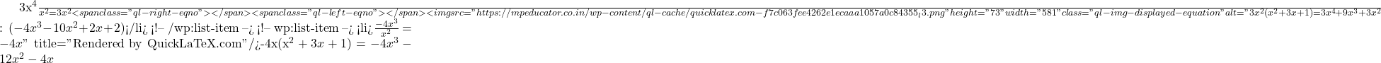\frac{3x^4}{x^2} = 3x^2<span class="ql-right-eqno">   </span><span class="ql-left-eqno">   </span><img src="https://mpeducator.co.in/wp-content/ql-cache/quicklatex.com-f7c063fee4262e1ecaaa1057a0c84355_l3.png" height="73" width="581" class="ql-img-displayed-equation " alt="\[3x^2(x^2 + 3x + 1) = 3x^4 + 9x^3 + 3x^2$घटाने पर शेष: $(-4x^3 - 10x^2 + 2x + 2)$</li> <!-- /wp:list-item --> <!-- wp:list-item --> <li>$\frac{-4x^3}{x^2} = -4x\]" title="Rendered by QuickLaTeX.com"/>-4x(x^2 + 3x + 1) = -4x^3 - 12x^2 - 4x