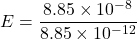\[ E=\frac{8.85\times10^{-8}}{8.85\times10^{-12}} \]