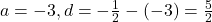 a = -3, d = -\frac{1}{2} - (-3) = \frac{5}{2}