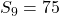 S_9 = 75