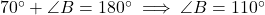 70^\circ + \angle B = 180^\circ \implies \angle B = 110^\circ