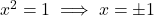x^2 = 1 \implies x = \pm 1