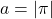 a = |\pi|