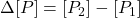 \Delta [P] = [P_2] - [P_1]