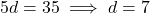 5d = 35 \implies d = 7