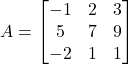 A = \begin{bmatrix} -1 & 2 & 3 \\ 5 & 7 & 9 \\ -2 & 1 & 1 \end{bmatrix}