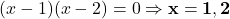 (x-1)(x-2) = 0 \Rightarrow \mathbf{x = 1, 2}