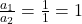 \frac{a_1}{a_2} = \frac{1}{1} = 1
