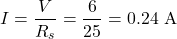 \[I = \frac{V}{R_s} = \frac{6}{25} = 0.24\text{ A}\]