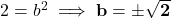 2 = b^2 \implies \mathbf{b = \pm\sqrt{2}}
