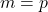 m = p