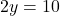 \[2y = 10\]