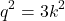 \[q^2 = 3k^2\]