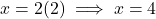 x = 2(2) \implies x = 4